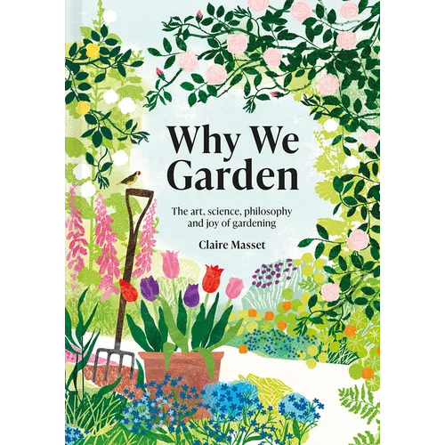 Why We Garden: The Art, Science, Philosophy, and Joy of Gardening - Hardcover