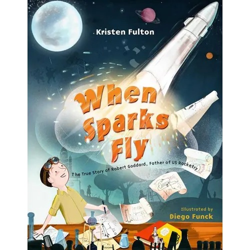 When Sparks Fly: The True Story of Robert Goddard, the Father of US Rocketry - Hardcover