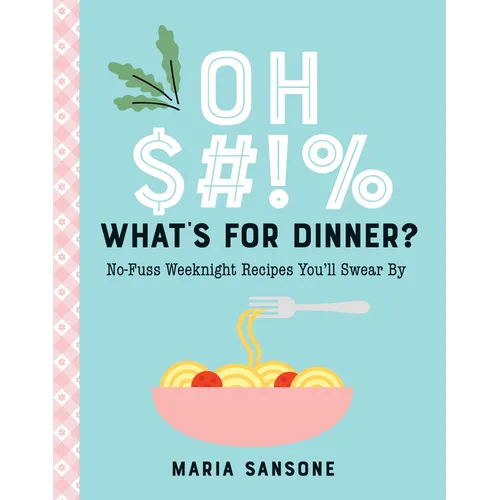 Oh $#!% What's for Dinner?: No-Fuss Weeknight Recipes You'll Swear by - Hardcover