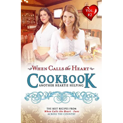 When Calls the Heart Cookbook: Another Heartie Helping Volume 2: Another Heartie Helping - Spiral