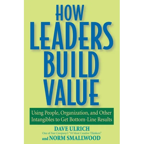 How Leaders Build Value: Using People, Organization, and Other Intangibles to Get Bottom-Line Results - Paperback