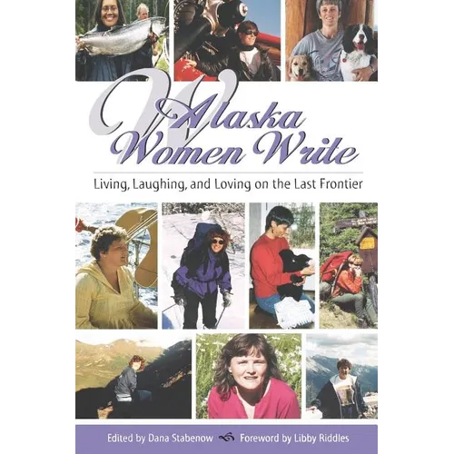 Alaska Women Write: Living, Laughing, and Loving on the Last Frontier - Paperback
