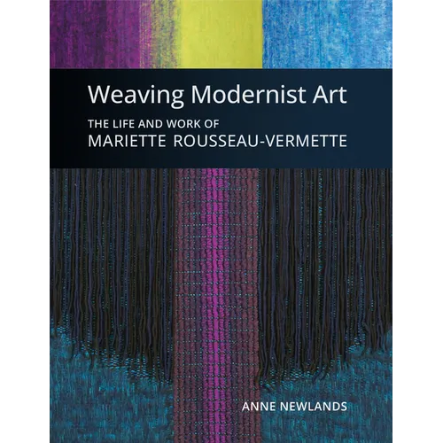 Weaving Modernist Art: The Life and Work of Mariette Rousseau-Vermette - Hardcover