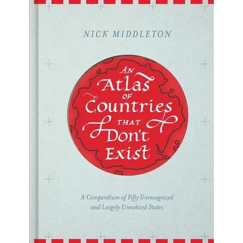 An Atlas of Countries That Don't Exist: A Compendium of Fifty Unrecognized and Largely Unnoticed States - Hardcover