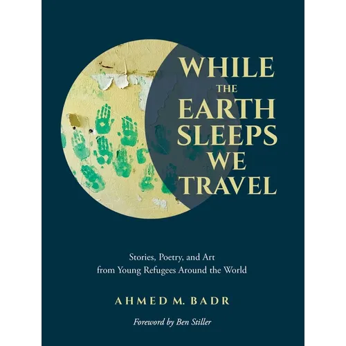 While the Earth Sleeps We Travel: Stories, Poetry, and Art from Young Refugees Around the World - Paperback