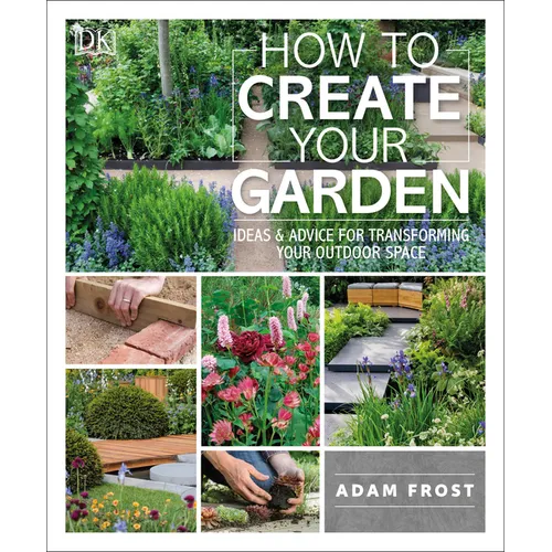 How to Create Your Garden: Ideas and Advice for Transforming Your Outdoor Space - Paperback