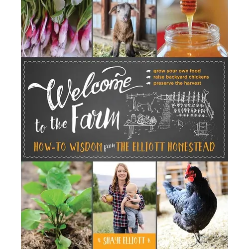 Welcome to the Farm: How-To Wisdom from the Elliott Homestead - Paperback