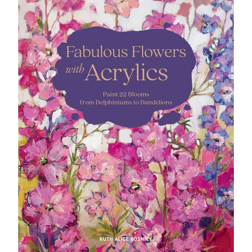 Fabulous Flowers with Acrylics: Paint 22 Blooms from Delphiniums to Dandelions - Hardcover
