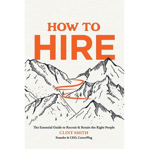 How to Hire: The Essential Guide to Recruit & Retain the Right People - Hardcover