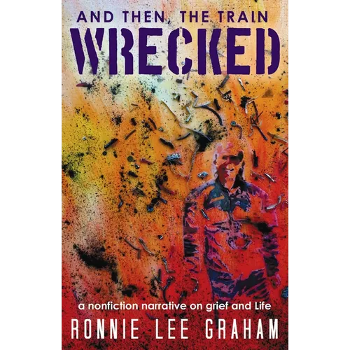 And Then, the Train Wrecked: A Nonfiction Narrative on Grief and Life - Paperback