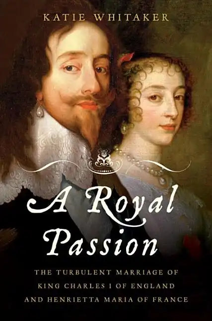 Royal Passion: The Turbulent Marriage of King Charles I of England and Henrietta Maria of France - Hardcover