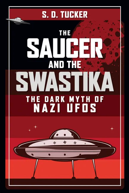 The Saucer and the Swastika: The Dark Myth of Nazi UFOs - Hardcover