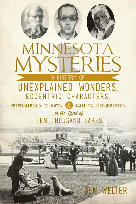 Minnesota Mysteries: A History of Unexplained Wonders, Eccentric Characters, Preposterous Claims & Baffling Occurrences in the Land of 10,000 Lakes - Paperback
