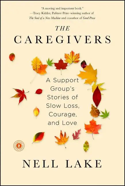 The Caregivers: A Support Group's Stories of Slow Loss, Courage, and Love - Paperback