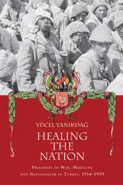 Healing the Nation: Prisoners of War, Medicine and Nationalism in Turkey, 1914-1939 - Paperback