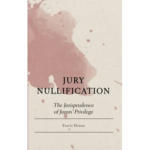 Jury Nullification: The Jurisprudence of Jurors' Privilege - Hardcover
