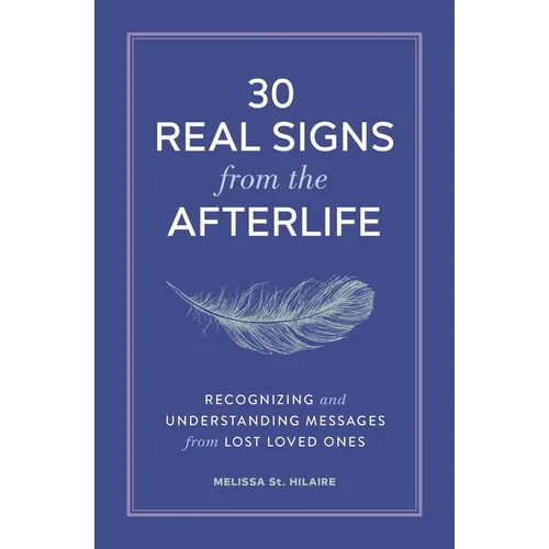 30 Real Signs from the Afterlife: Recognizing and Understanding Messages from Lost Loved Ones - Paperback