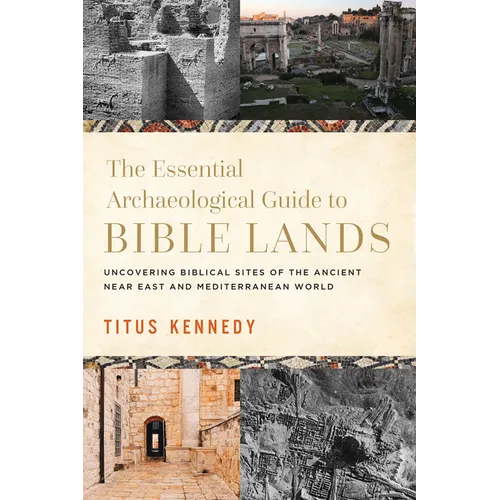 The Essential Archaeological Guide to Bible Lands: Uncovering Biblical Sites of the Ancient Near East and Mediterranean World - Hardcover