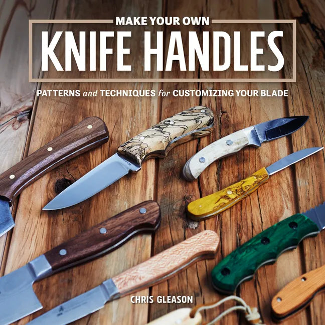 Make Your Own Knife Handles: Patterns and Techniques for Customizing Your Blade - Paperback