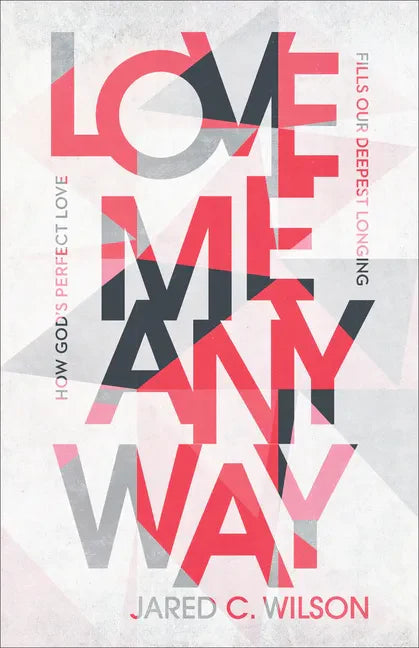 Love Me Anyway: How God's Perfect Love Fills Our Deepest Longing - Paperback