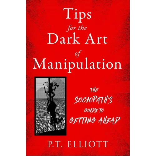 Tips for the Dark Art of Manipulation: The Sociopath's Guide to Getting Ahead - Paperback
