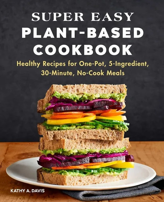Super Easy Plant-Based Cookbook: Healthy Recipes for One-Pot, 5-Ingredient, 30-Minute, No-Cook Meals - Paperback