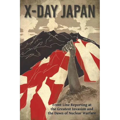 X-Day: Japan: Front Line Reporting at the Greatest Invasion and the Dawn of Nuclear Warfare - Paperback
