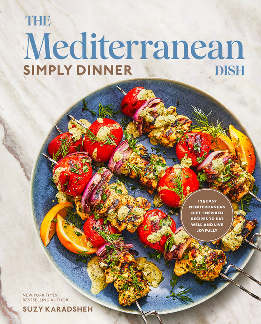 The Mediterranean Dish: Simply Dinner: 125 Easy Mediterranean Diet-Inspired Recipes to Eat Well and Live Joyfully: A Cookbook - Hardcover