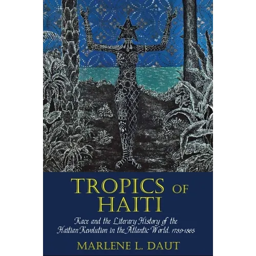 Tropics of Haiti: Race and the Literary History of the Haitian Revolution in the Atlantic World, 1789-1865 - Paperback