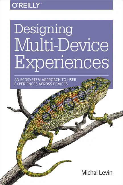 Designing Multi-Device Experiences: An Ecosystem Approach to User Experiences Across Devices - Paperback