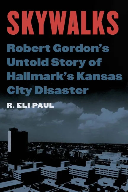 Skywalks: Robert Gordon's Untold Story of Hallmark's Kansas City Disaster - Hardcover