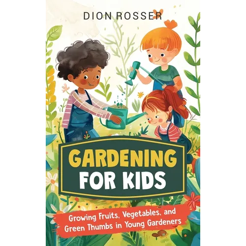 Gardening for Kids: Growing Fruits, Vegetables, and Green Thumbs in Young Gardeners - Hardcover