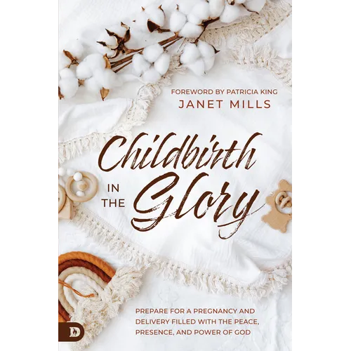 Childbirth in the Glory: Prepare for a Pregnancy and Delivery Filled with the Peace, Presence, and Power of God - Paperback