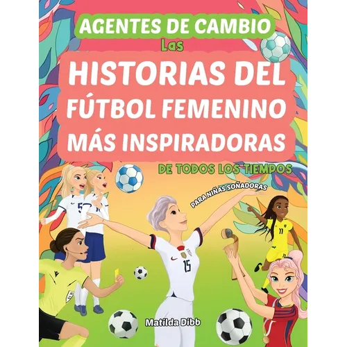 Agentes de Cambio: Las Historias Del Fútbol Femenino Más Inspiradoras de Todos Los Tiempos! Para Niñas Soñadoras: Las Historias Del Fútbo - Paperback