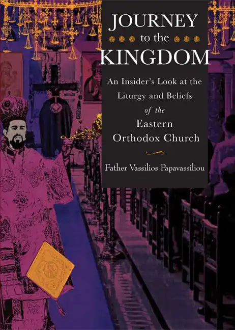 Journey to the Kingdom: An Insider's Look at the Liturgy and Beliefs of the Eastern Orthodox Church - Paperback