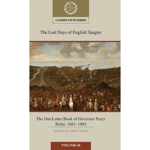 The Last Days of English Tangier: The Out-Letter Book of Governor Percy Kirke, 1681-1683: Volume 66 - Hardcover