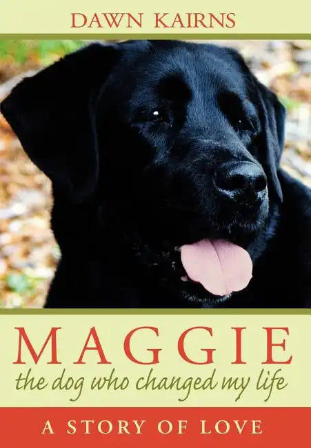 Maggie: The Dog Who Changed My Life: A Story of Love - Hardcover
