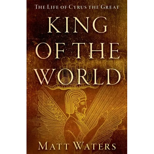 King of the World: The Life of Cyrus the Great - Paperback