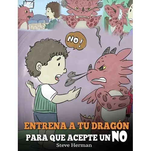 Entrena a Tu Dragón para que Acepte un NO: (Train Your Dragon To Accept NO) Un adorable cuento infantil para enseñar a los niños sobre el Manejo de lo - Hardcover