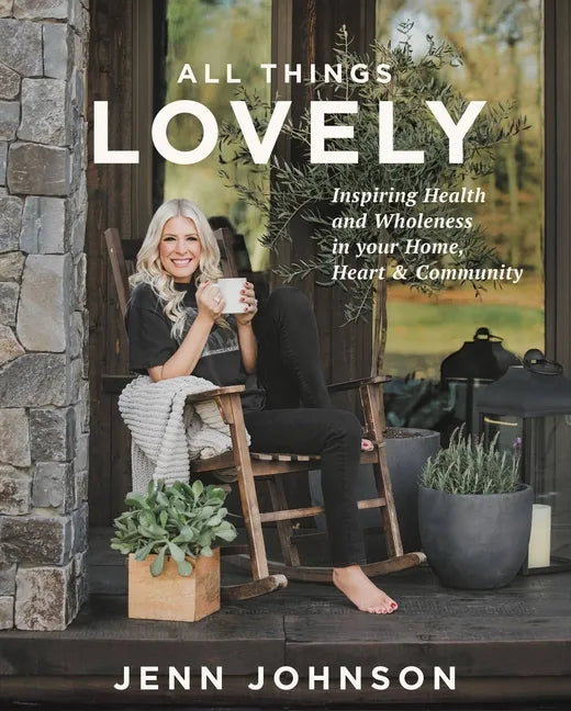 All Things Lovely: Inspiring Health and Wholeness in Your Home, Heart, and Community - Hardcover