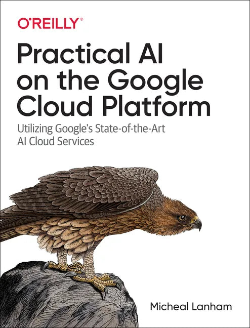 Practical AI on the Google Cloud Platform: Utilizing Google's State-Of-The-Art AI Cloud Services - Paperback