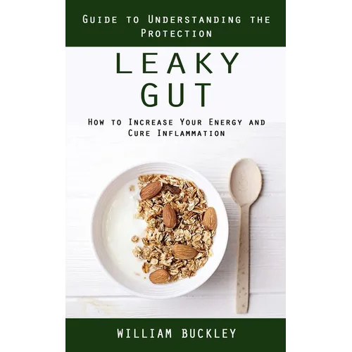 Leaky Gut: Guide to Understanding the Protection (How to Increase Your Energy and Cure Inflammation): Guide to Understanding the - Paperback