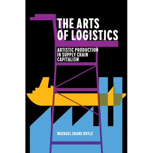 The Arts of Logistics: Artistic Production in Supply Chain Capitalism - Paperback