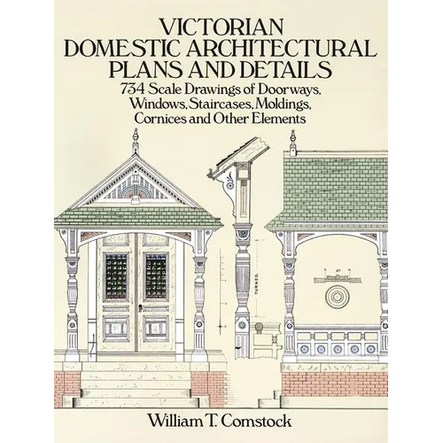 Victorian Domestic Architectural Plans and Details: 734 Scale Drawings of Doorways, Windows, Staircases, Moldings, Cornices, and Other Elements - Paperback