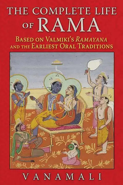 The Complete Life of Rama: Based on Valmiki's Ramayana and the Earliest Oral Traditions - Paperback