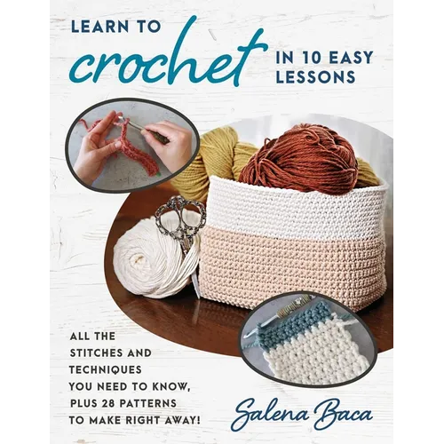 Learn to Crochet in 10 Easy Lessons: All the Stitches and Techniques You Need to Know, Plus 28 Patterns to Make Right Away! - Paperback