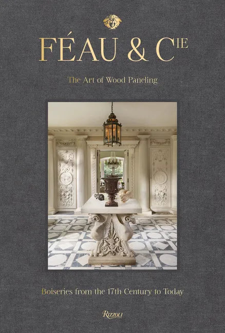 Féau & Cie: The Art of Wood Paneling: Boiseries from the 17th Century to Today - Hardcover