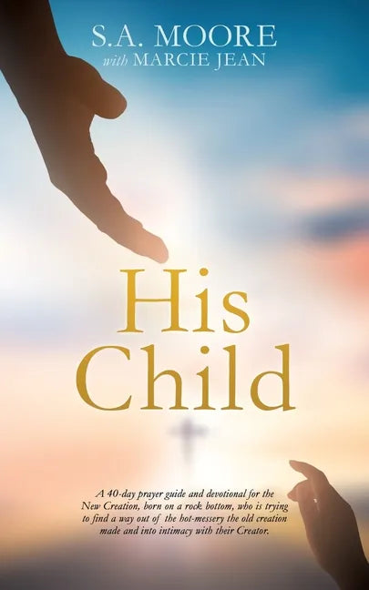 His Child: A 40-day prayer guide and devotional for the New Creation, born on a rock bottom, who is trying to find a way out of t - Paperback