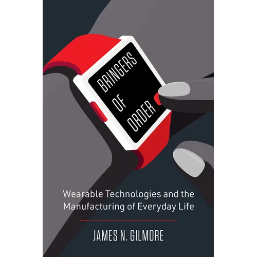 Bringers of Order: Wearable Technologies and the Manufacturing of Everyday Life - Hardcover