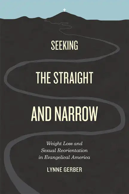 Seeking the Straight and Narrow: Weight Loss and Sexual Reorientation in Evangelical America - Paperback